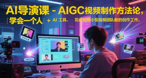 AI导演课-AIGC视频制作方法论，学会一个人+AI工具，完成如同小型视频团队般的创作工作，实现导演梦-靠谱项目库