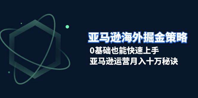 （13644期）亚马逊海外掘金策略，0基础也能快速上手，亚马逊运营月入十万秘诀-靠谱项目库