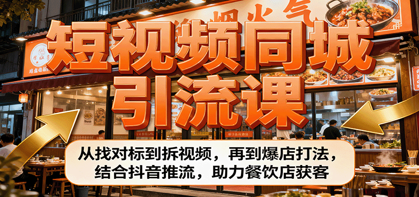 短视频同城引流课：从找对标到拆视频，再到爆店打法，结合抖音推流，助力餐饮店获客-靠谱项目库