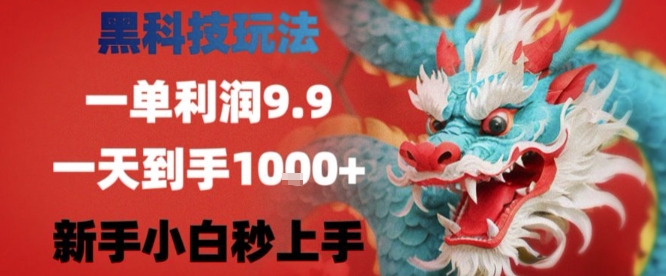 黑科技一单利润9.9米，一天轻松四位数项目，不挑人，小白也可轻松上手【揭秘】-靠谱项目库