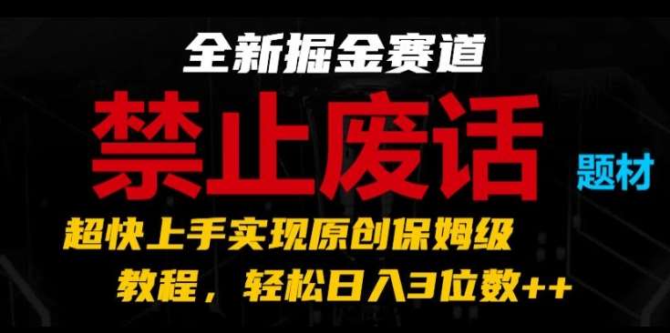 全新掘金赛道，禁止废话题材，超快上手实现原创保姆级教程，轻松日入3位数【揭秘】-靠谱项目库