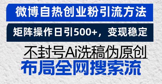 （13460期）微博自热创业粉引流方法，矩阵操作日引500+，变现稳定，不封号Ai洗稿伪…-靠谱项目库