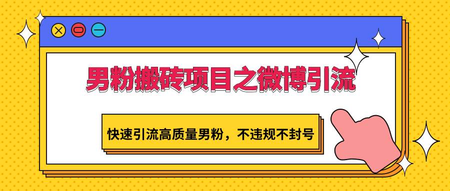 男粉搬砖项目之微博引流，快速引流高质量男粉，不违规不封号-靠谱项目库