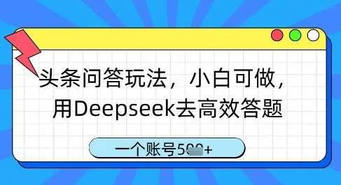 头条问答玩法,小白可做,用Deepseek去高效答题,一个账号几张-靠谱项目库