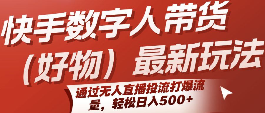 快手数字人带货（好物）最新玩法，通过无人直播投流打爆流量，轻松日入500+-靠谱项目库