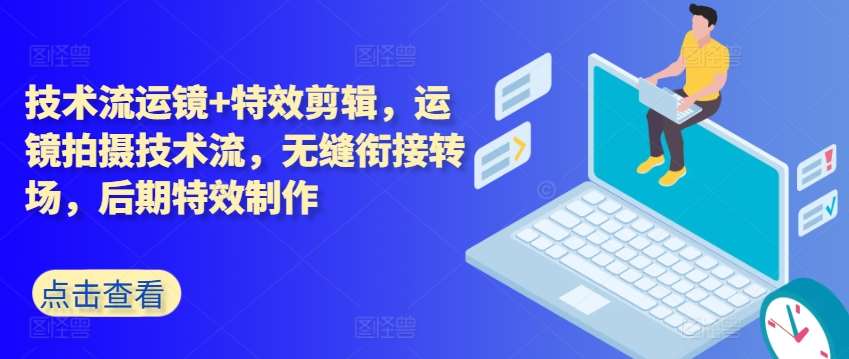 技术流运镜+特效剪辑，​运镜拍摄技术流，无缝衔接转场，后期特效制作-靠谱项目库