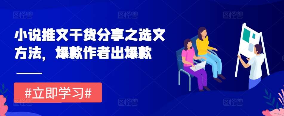 小说推文干货分享之选文方法,爆款作者出爆款-靠谱项目库