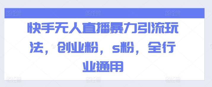 快手无人直播暴力引流玩法，创业粉，s粉，全行业通用-靠谱项目库