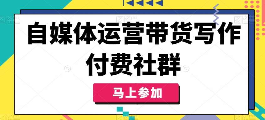 自媒体运营带货写作付费社群，带货是自媒体人必须掌握的能力-靠谱项目库