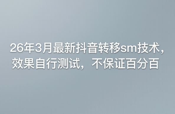 26年3月最新抖音转移sm技术,效果自行测试,不保证百分百-靠谱项目库
