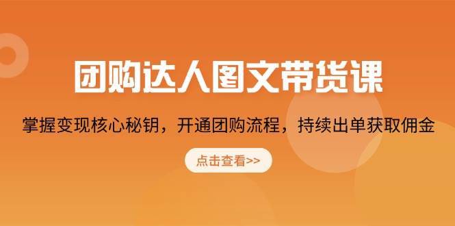 团购达人图文带货课,掌握变现核心秘钥,开通团购流程,持续出单获取佣金-靠谱项目库