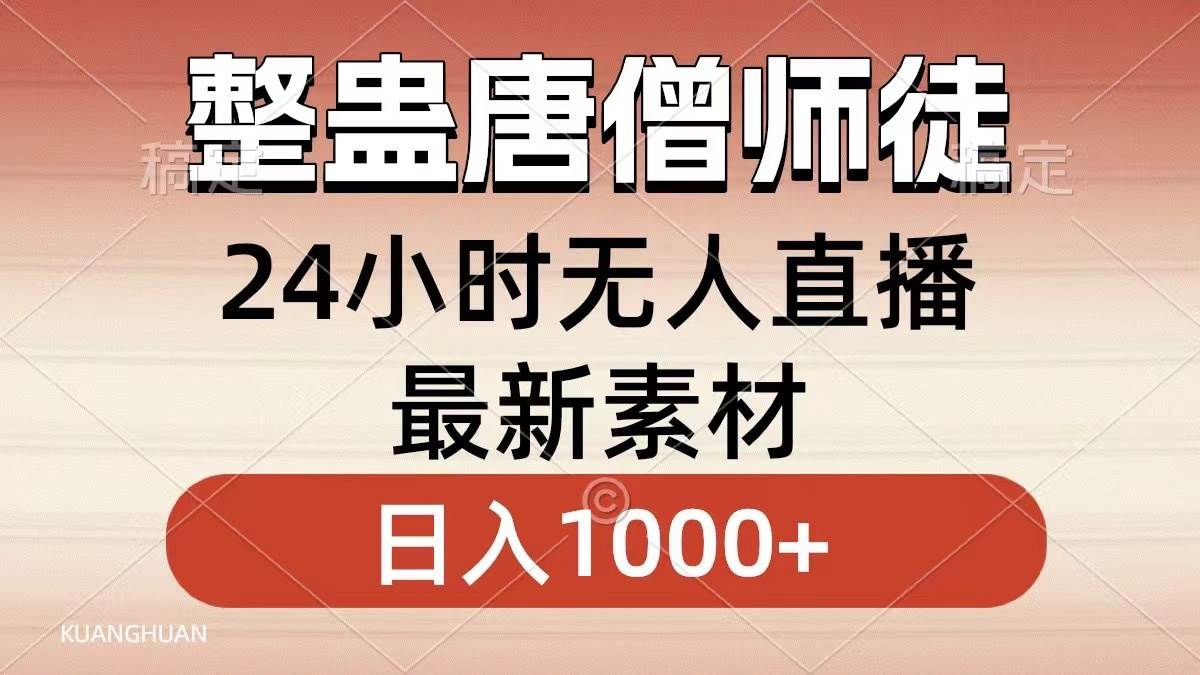 （8792期）整蛊唐僧师徒四人，无人直播最新素材，小白也能一学就会，轻松日入1000+-靠谱项目库