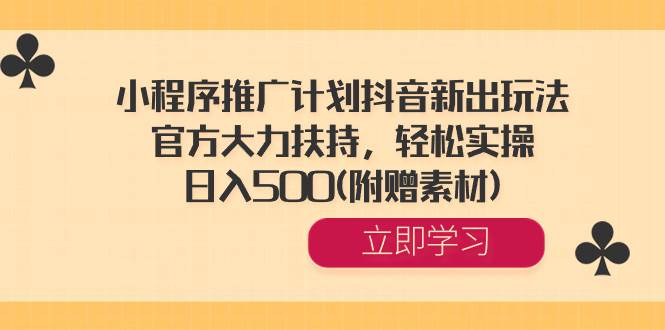 小程序推广计划抖音新出玩法,官方大力扶持,轻松实操,日入500(附赠素材)-靠谱项目库