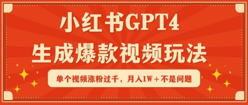 小红书GPT4生成爆款视频玩法，单个视频涨粉过千，月入1W+不是问题【揭秘】-靠谱项目库