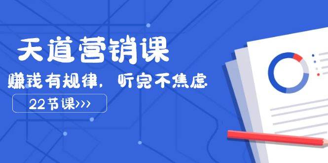 （7848期）天道-营销课2023，赚钱有规律，听完不焦虑（22节课）-靠谱项目库