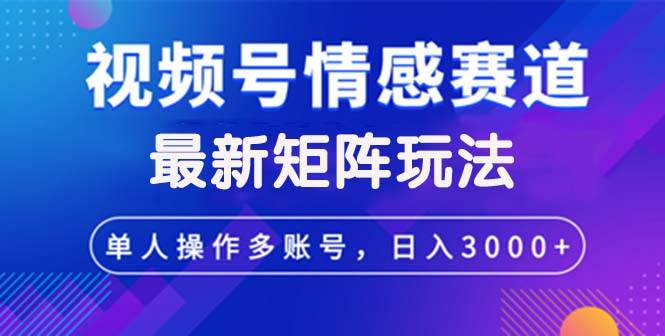 (12609期)视频号创作者分成情感赛道最新矩阵玩法日入3000+-靠谱项目库