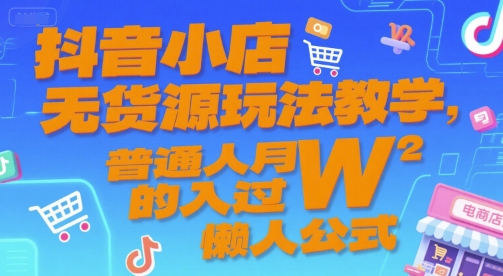 抖音小店无货源玩法教学，普通人月入过W的懒人公式-靠谱项目库