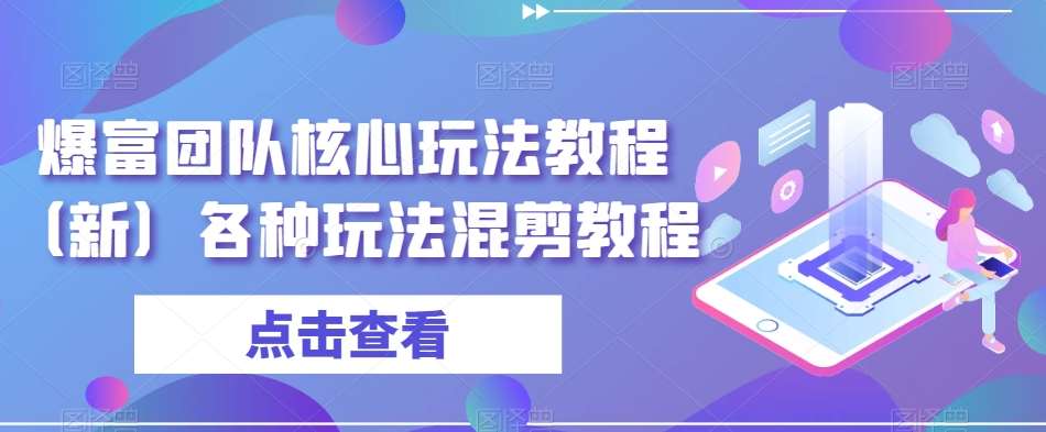 爆富团队核心玩法教程（新）各种玩法混剪教程-靠谱项目库