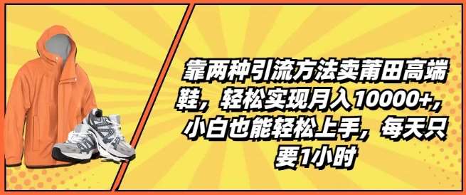 靠两种引流方法卖莆田高端鞋，轻松实现月入1W+，小白也能轻松上手，每天只要1小时【揭秘】-靠谱项目库