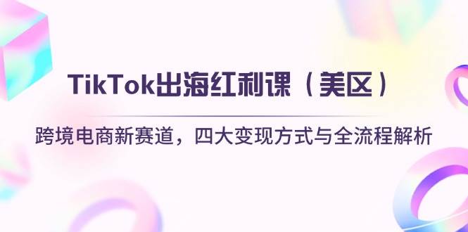 (14382期)TikTok出海红利课(美区)跨境电商新赛道,四大变现方式与全流程解析-靠谱项目库