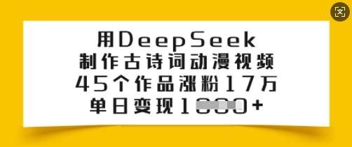 用DeepSeek制作古诗词动漫视频，45个作品涨粉17万，单日变现多张-靠谱项目库