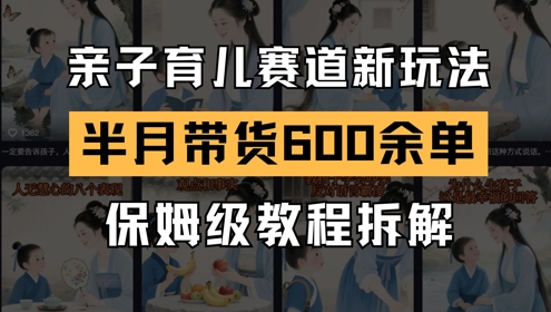 AI亲子育儿赛道新玩法,新号半个月带货600多单,保姆级教程拆解-靠谱项目库