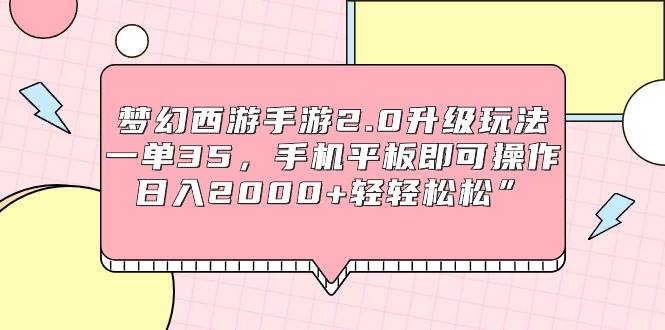 (9303期)梦幻西游手游2.0升级玩法,一单35,手机平板即可操作,日入2000+轻轻松松”-靠谱项目库