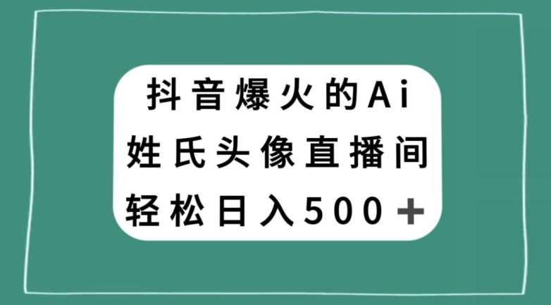 抖音爆火的AI姓氏头像直播，轻松日入500＋-靠谱项目库