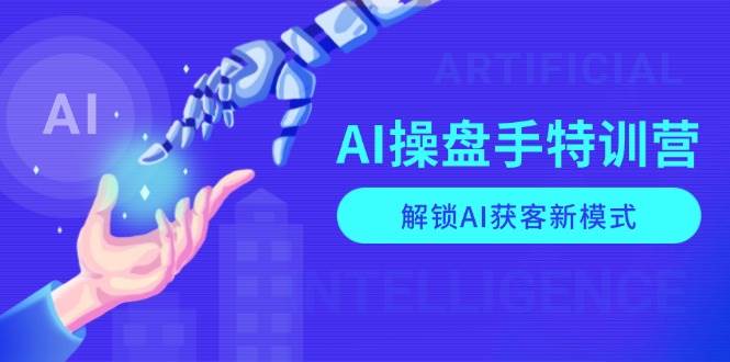 （13915期）AI-操盘手特训营，解锁AI获客新模式，全面掌握AI商业应用与提示词技巧-靠谱项目库