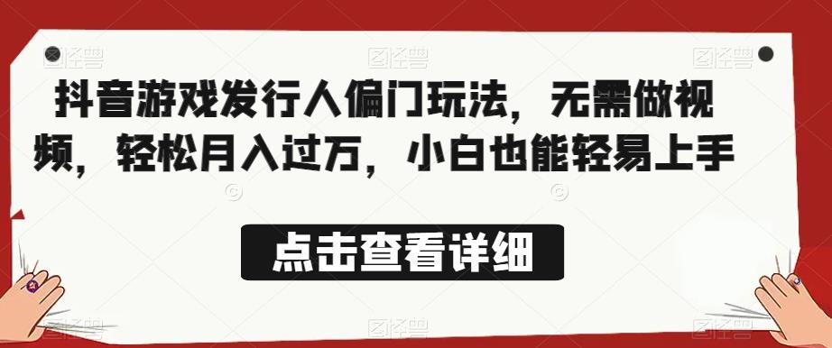 全网首发，抖音游戏发行人偏门玩法，无需做视频，轻松月入过万，小白也能轻易上手【揭秘】-靠谱项目库