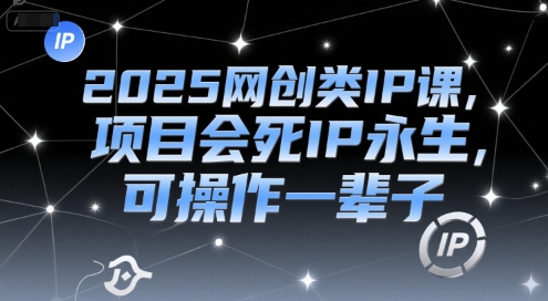 2025网创类IP课，项目会死IP永生，可操作一辈子-靠谱项目库