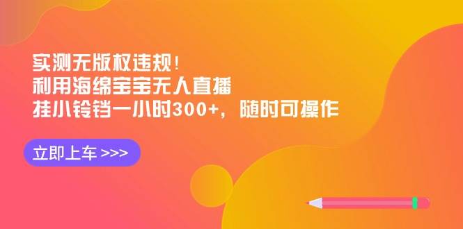实测无版权违规!利用海绵宝宝无人直播,挂小铃铛一小时300+,随时可操作-靠谱项目库