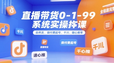 直播带货0~1~99系统实操课，自然流、微付费​起号、千川、随心推等，直播带货全链路完整逻辑-靠谱项目库