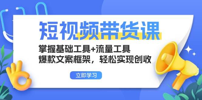 （13356期）短视频带货课：掌握基础工具+流量工具，爆款文案框架，轻松实现创收-靠谱项目库