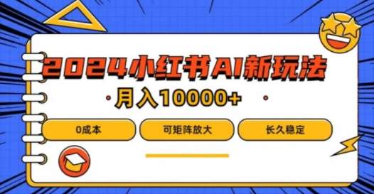 2024年小红书最新项目，AI蓝海赛道，可矩阵，0成本，小白也能轻松月入1w【揭秘】-靠谱项目库