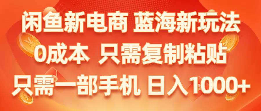 (11013期)闲鱼新电商,蓝海新玩法,0成本,只需复制粘贴,小白轻松上手,只需一部手机...-靠谱项目库