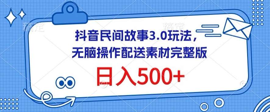 抖音民间故事3.0玩法,无脑操作,日入500+配送素材完整版【揭秘】-靠谱项目库