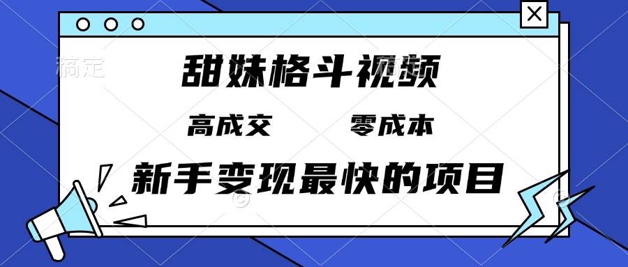 (13561期)甜妹格斗视频,高成交零成本,,谁发谁火,新手变现最快的项目,日入3000+-靠谱项目库