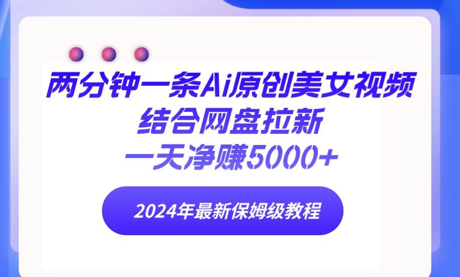 （9484期）两分钟一条Ai原创美女视频结合网盘拉新，一天净赚5000+ 24年最新保姆级教程-靠谱项目库