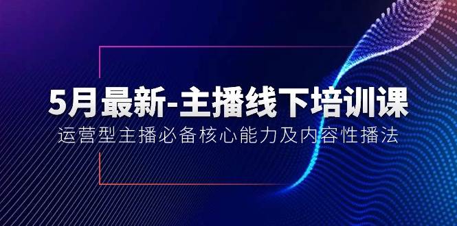 （10744期）5月最新-主播线下培训课【40期】：运营型主播必备核心能力及内容性播法-靠谱项目库
