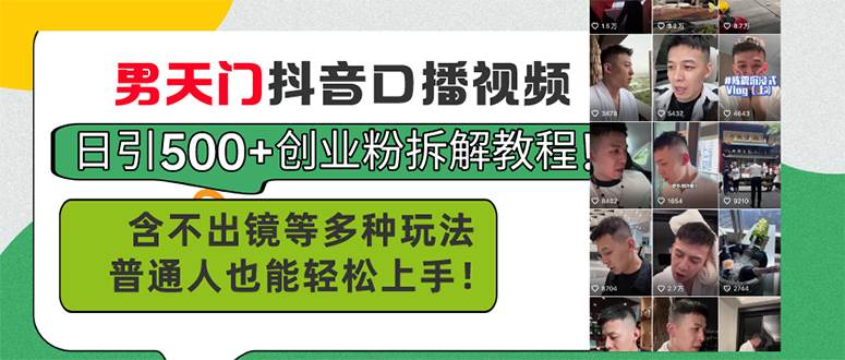 （11175期）男天门抖音口播视频日引500+创业粉拆解教程！含不出镜等多种玩法普通人…-靠谱项目库