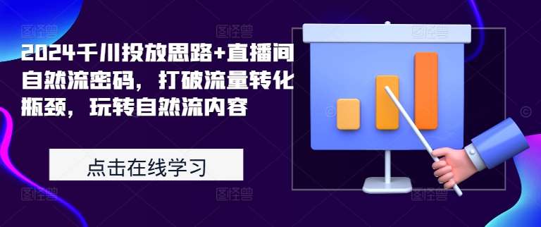 2024千川投放思路+直播间自然流密码，打破流量转化瓶颈，玩转自然流内容-靠谱项目库