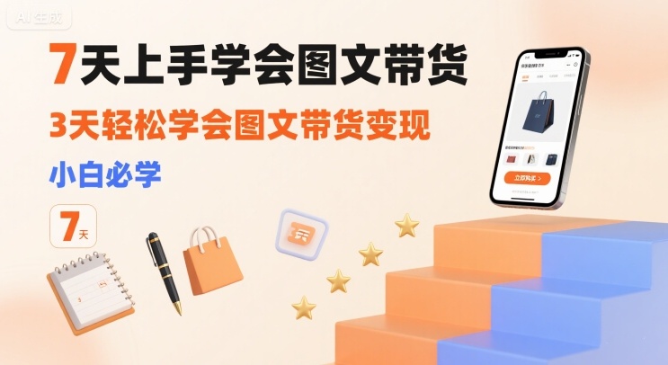 7天上手学会图文带货，3天轻松学会图文带货变现，小白必学-靠谱项目库