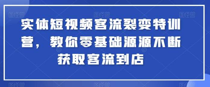 实体短视频客流裂变特训营，教你零基础源源不断获取客流到店-靠谱项目库