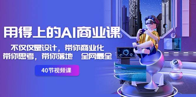用得上的AI商业课：不仅仅是设计，带你商业化-带你思考-带你落地-全网最全-靠谱项目库