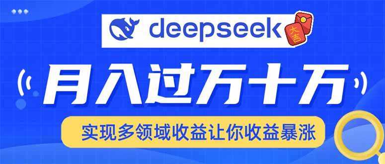 (14140期)用DeepSeek席卷各大平台,快速上手实现多领域,让你收入猛增-靠谱项目库