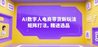 AI数字人电商带货新玩法，矩阵打法，精进选品-靠谱项目库