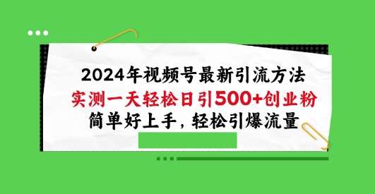 2024年视频号最新引流方法，实测一天轻松日引100+创业粉，简单好上手，轻松引爆流量【揭秘】-靠谱项目库
