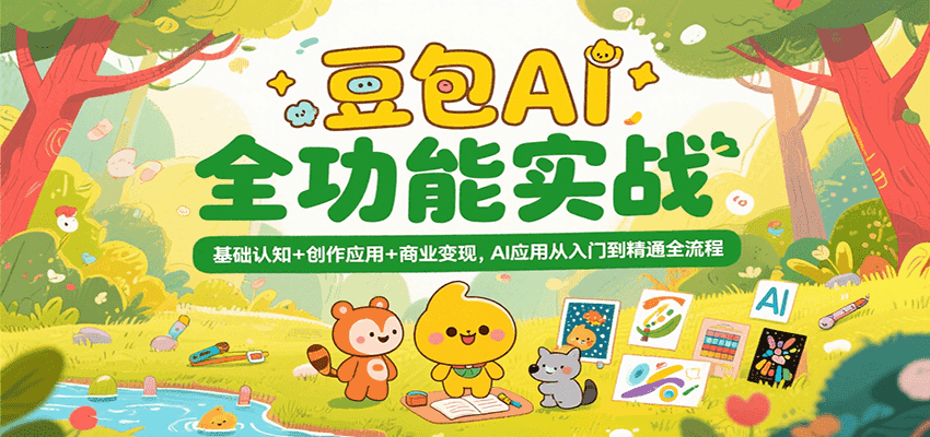 豆包AI全功能实战,基础认知+创作应用+商业变现,AI应用从入门到精通全流程-靠谱项目库