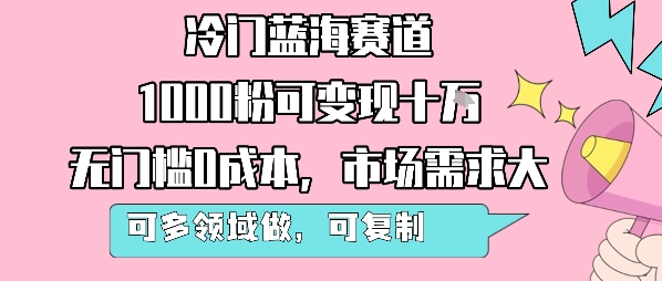 冷门蓝海赛道，1000粉可变现十W，无门槛0成本，市场需求大，可多领域做，可复制性强-靠谱项目库